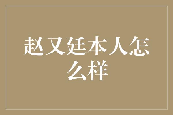 赵又廷本人怎么样