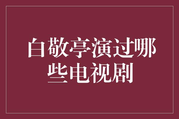 白敬亭最好看的电视剧是什么