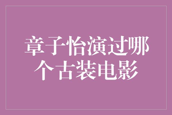 章子怡演过哪个古装电影