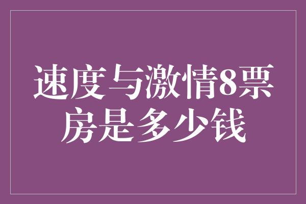 速度与激情8票房是多少钱