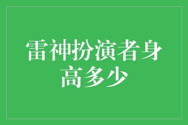 雷神扮演者身高多少